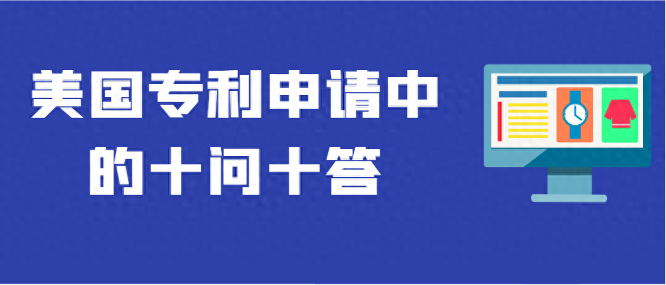 美国专利申请中的十问十答！