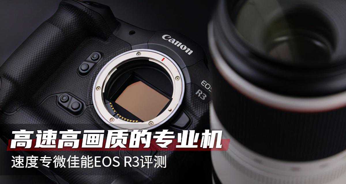 高速高画质的专业机 速度专微佳能EOS R3评测