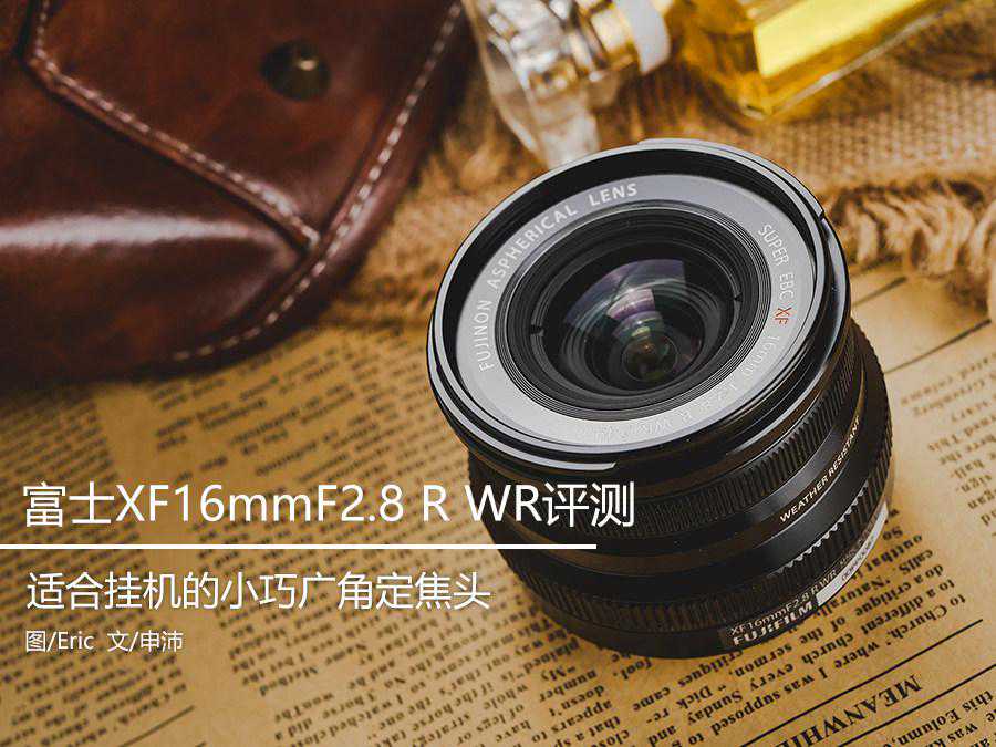 小巧轻便挂机头新选择 富士XF16mmF2.8 R WR广角定焦镜头评测